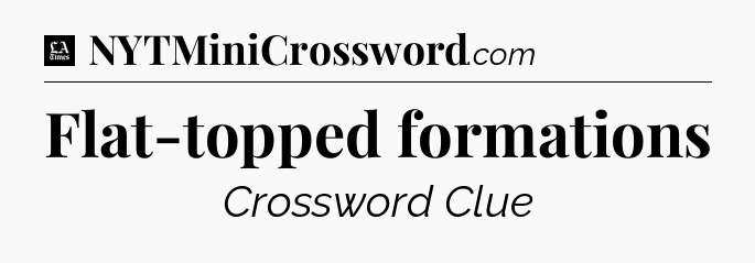 Flat-topped formations - LA Times Crossword