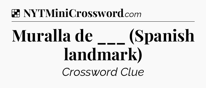 Solution: Muralla de ___ (Spanish landmark) - NYT Crossword