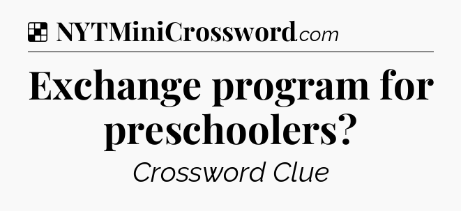 Solution: Exchange program for preschoolers - NYT Crossword