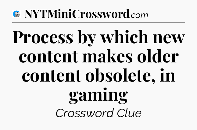 Process by which new content makes older content obsolete, in gaming Crossword Clue