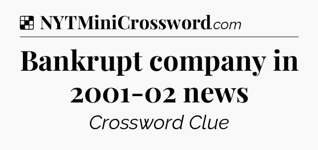 Solution: Bankrupt company in 2001-02 news - NYT Crossword