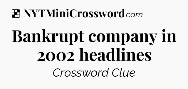 Solution: Bankrupt company in 2002 headlines - NYT Crossword