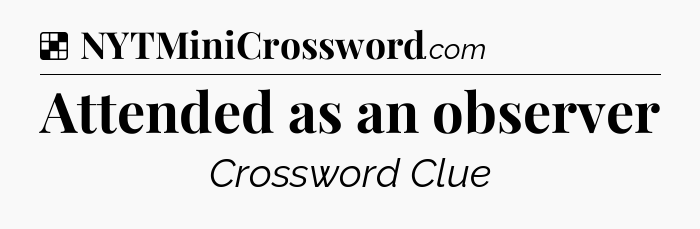 Solution: Attended as an observer - NYT Crossword
