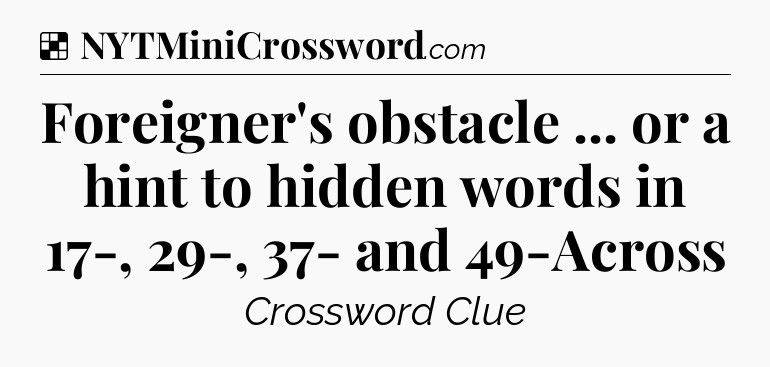 Solution: Foreigner's obstacle ... or a hint to hidden words in 17-, 29-, 37- and 49-Across - NYT Crossword