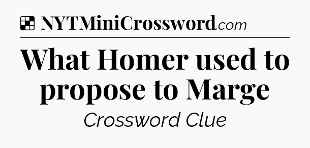 Solution: What Homer used to propose to Marge - NYT Crossword