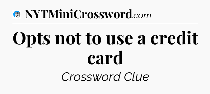 Opts not to use a credit card Crossword Clue