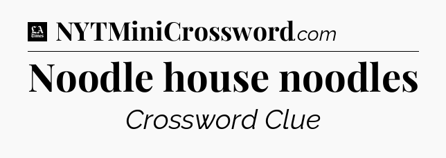 Noodle house noodles - LA Times Crossword