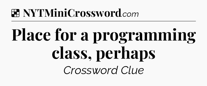 Solution: Place for a programming class, perhaps - NYT Crossword