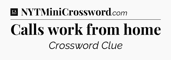 Calls work from home - LA Times Crossword