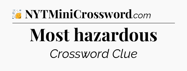 Most hazardous - 7 Little Words