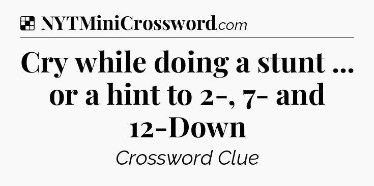 Solution: Cry while doing a stunt ... or a hint to 2-, 7- and 12-Down - NYT Crossword