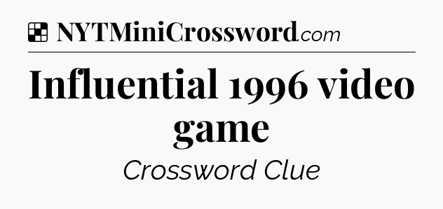 Solution: Influential 1996 video game - NYT Crossword