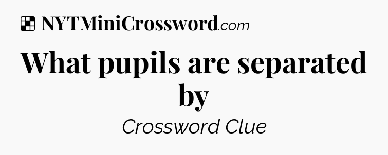 Solution: What pupils are separated by - NYT Crossword