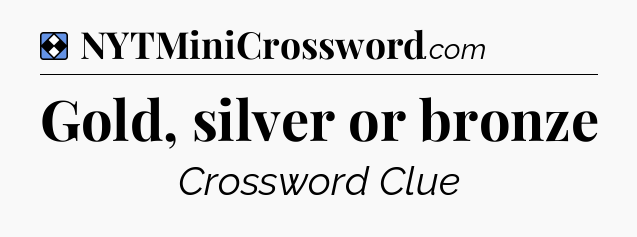 Solution: Gold, silver or bronze - NYT Mini Crossword