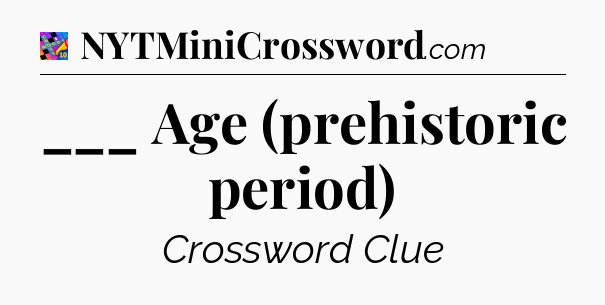 ___ Age (prehistoric period) Crossword Clue