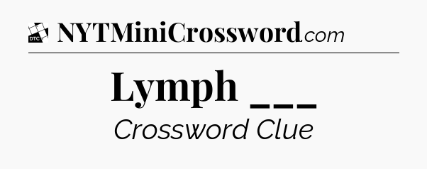Lymph ___ - Daily Themed Mini Crossword