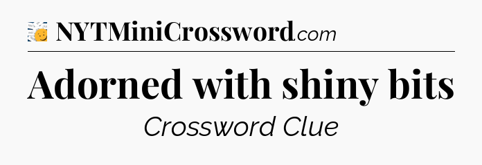 Adorned with shiny bits - 7 Little Words