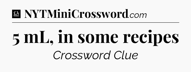 5 mL, in some recipes - LA Times Crossword