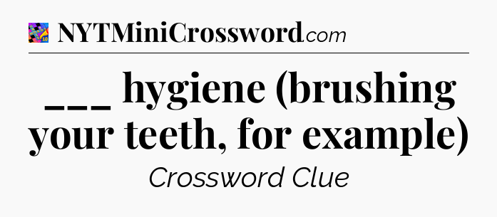 ___ hygiene (brushing your teeth, for example) Crossword Clue