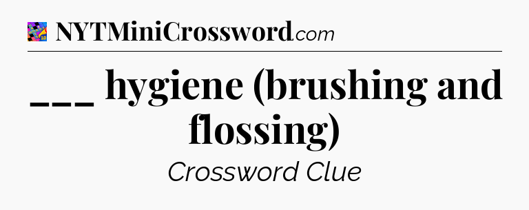 ___ hygiene (brushing and flossing) Crossword Clue