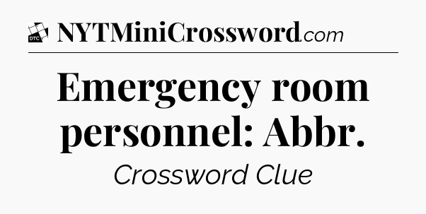 Emergency room personnel: Abbr - Daily Themed Classic Crossword