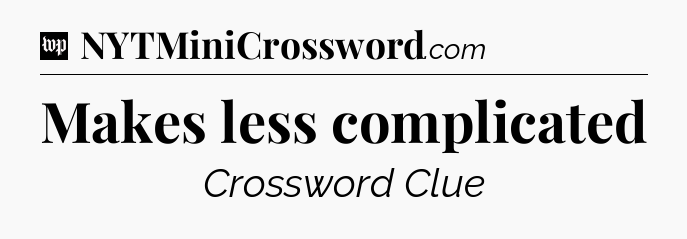Makes less complicated Crossword Clue