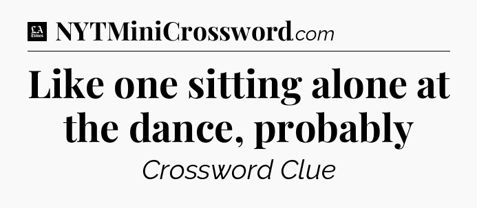 Like one sitting alone at the dance, probably - LA Times Crossword