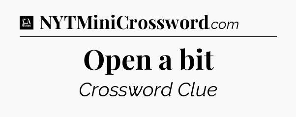 Open a bit - LA Times Crossword