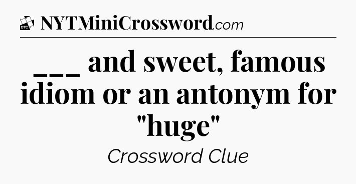 ___ and sweet, famous idiom or an antonym for 