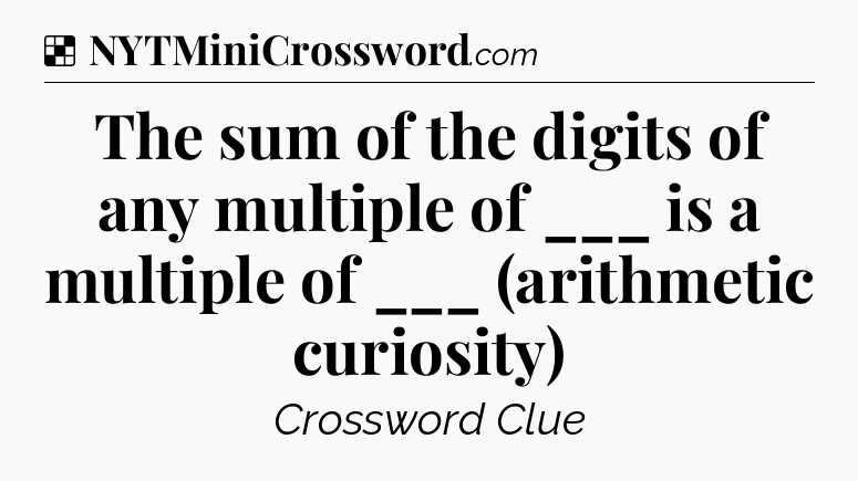 Solution: The sum of the digits of any multiple of ___ is a multiple of ___ (arithmetic curiosity) - NYT Crossword