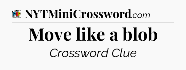 Move like a blob Crossword Clue