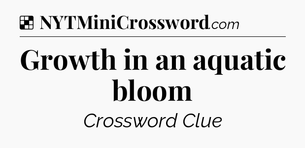 Solution: Growth in an aquatic bloom - NYT Crossword
