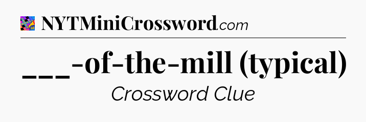 ___-of-the-mill (typical) Crossword Clue