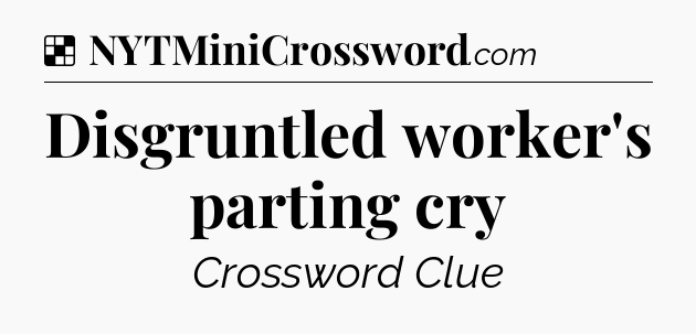 Solution: Disgruntled worker's parting cry - NYT Crossword