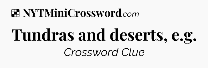 Tundras and deserts, e.g NYT Crossword