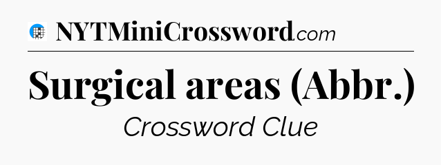 Surgical areas (Abbr.) Crossword Clue