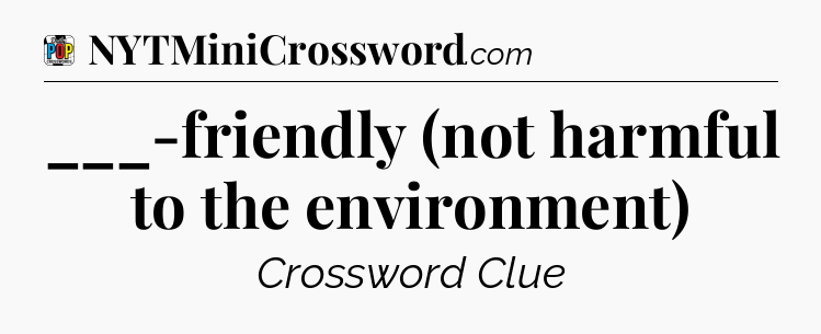 ___-friendly (not harmful to the environment) Crossword Clue