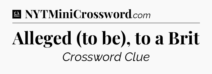 Alleged (to be), to a Brit - LA Times Crossword