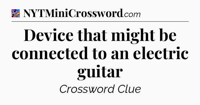 Device that might be connected to an electric guitar Crossword Clue
