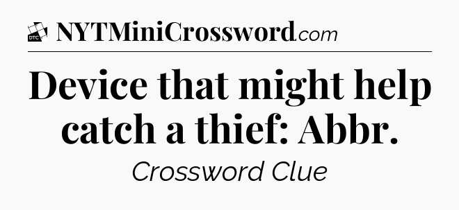 Device that might help catch a thief: Abbr - Daily Themed Classic Crossword
