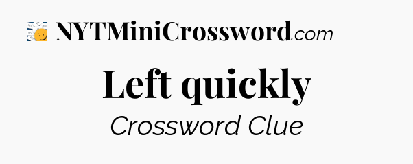 Left quickly - 7 Little Words
