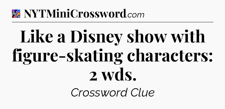 Like a Disney show with figure-skating characters: 2 wds Crossword Clue