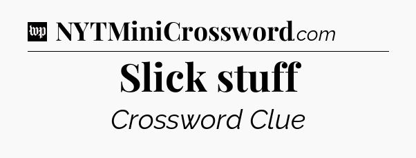 Slick stuff Crossword Clue