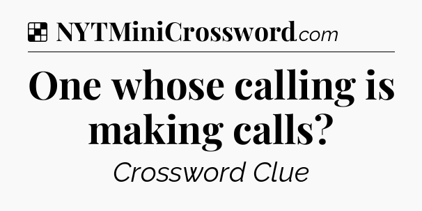 Solution: One whose calling is making calls - NYT Crossword