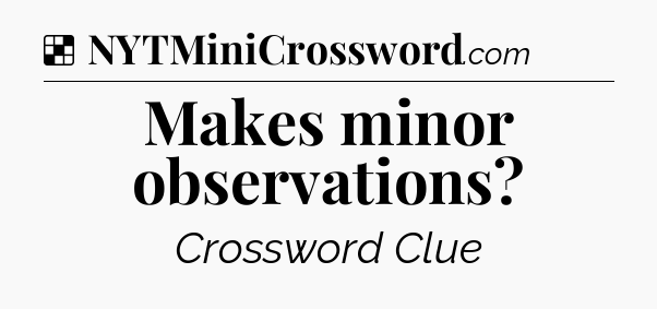 Solution: Makes minor observations - NYT Crossword