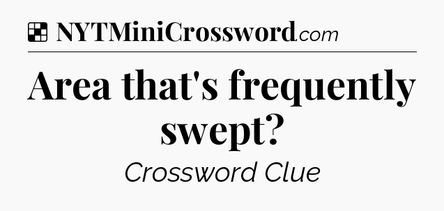 Solution: Area that's frequently swept - NYT Crossword