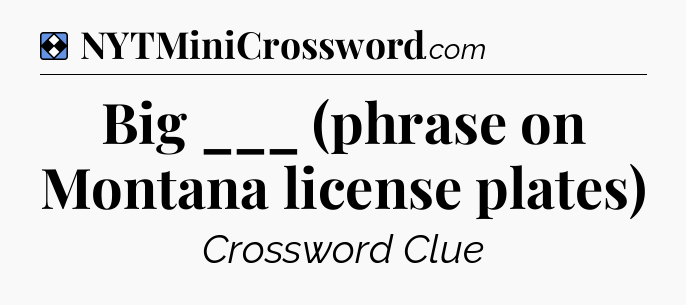 Solution: Big ___ (phrase on Montana license plates) - NYT Mini Crossword