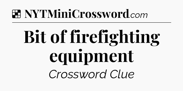 Solution: Bit of firefighting equipment - NYT Crossword