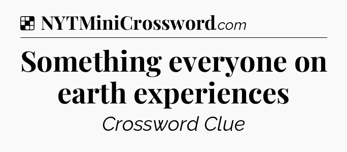 Solution: Something everyone on earth experiences - NYT Crossword