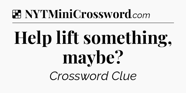 Solution: Help lift something, maybe - NYT Crossword